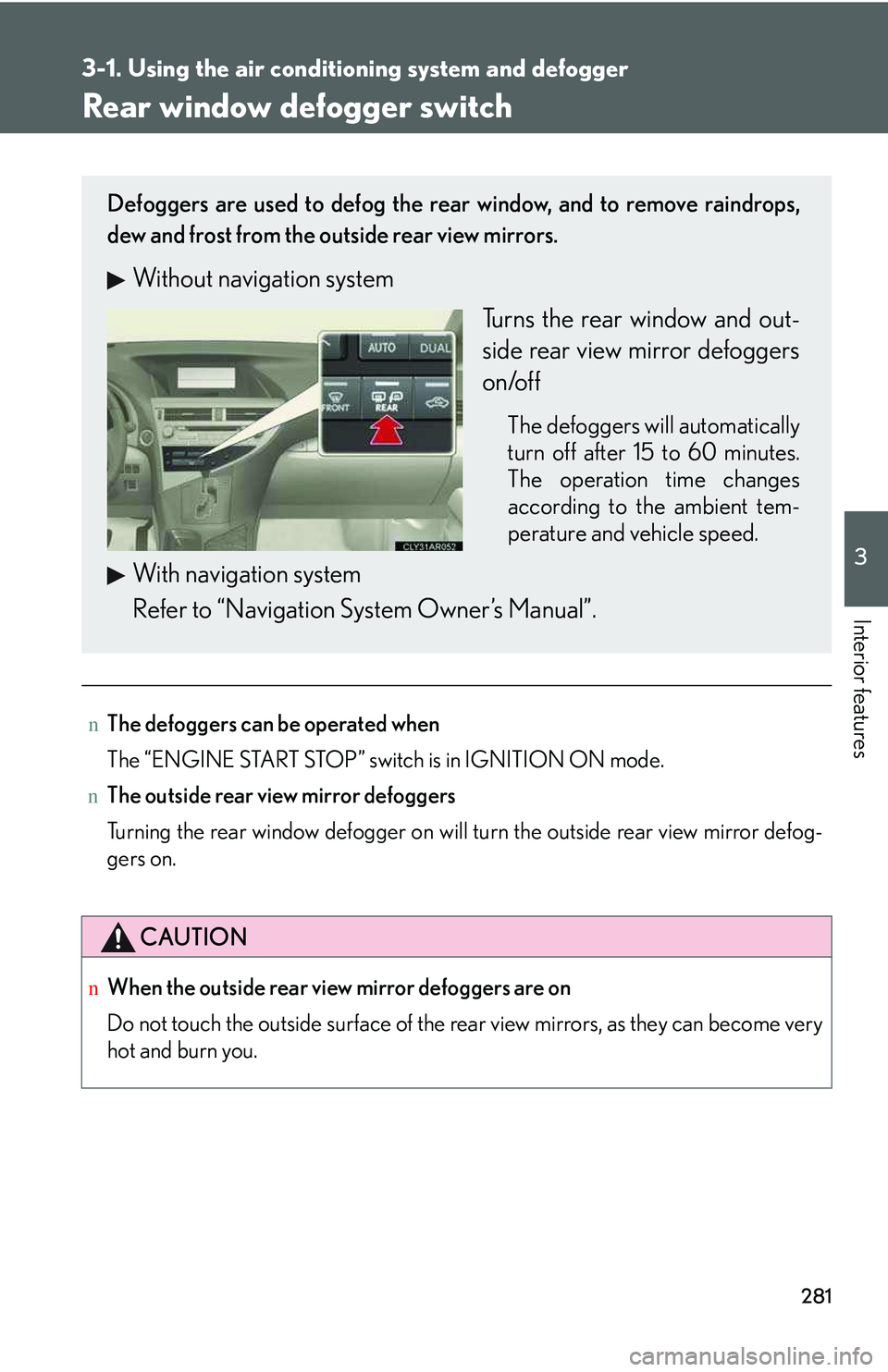 LEXUS RX350 2011  Owners Manual 281
3-1. Using the air conditioning system and defogger
3

Interior features
Rear window defogger switch
nThe defoggers can be operated when
The “ENGINE START STOP” switch is in IGNITION ON mode.
