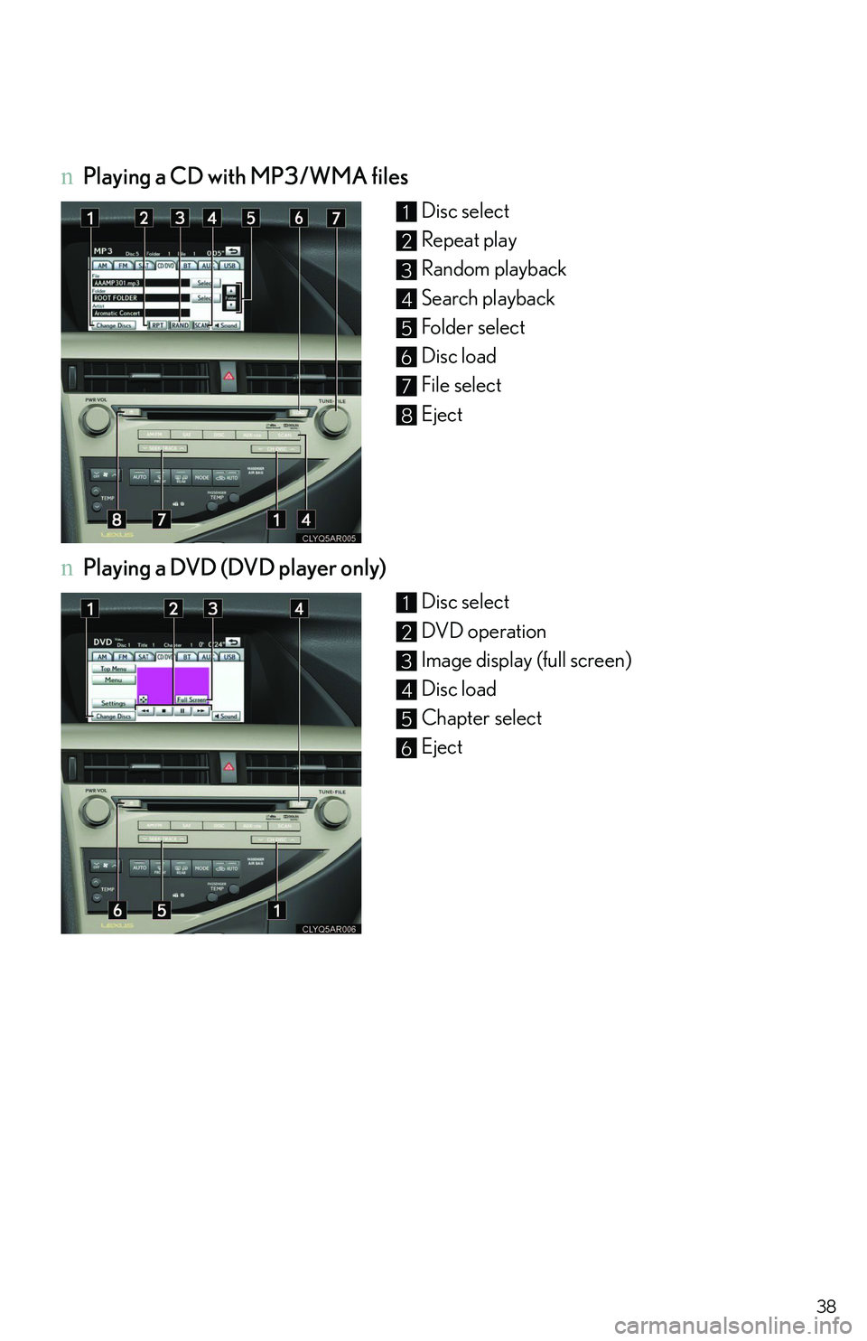 LEXUS RX350 2011 Owners Guide 38
nPlaying a CD with MP3/WMA files
Disc select
Repeat play
Random playback
Search playback
Folder select
Disc load
File select
Eject
nPlaying a DVD (DVD player only)
Disc select
DVD operation
Image d