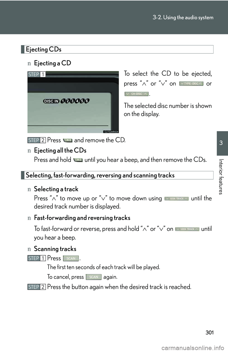 LEXUS RX350 2011  Owners Manual 301
3-2. Using the audio system
3

Interior features
Ejecting CDs
nEjecting a CD
To select the CD to be ejected,
press “�∧” or “�∨” on   or
.
The selected disc number is shown
on the displ