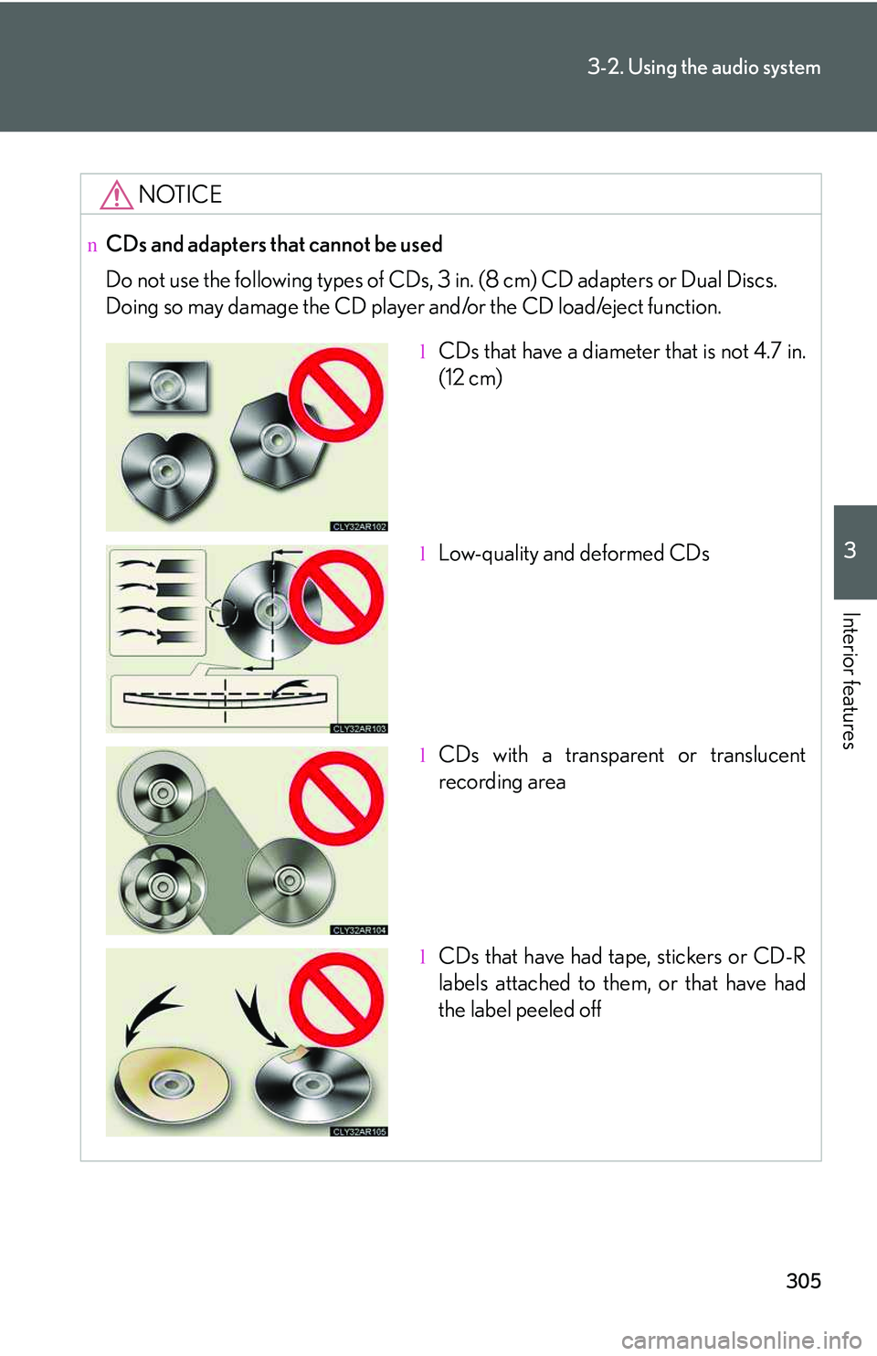 LEXUS RX350 2011  Owners Manual 305
3-2. Using the audio system
3

Interior features
NOTICE
nCDs and adapters that cannot be used
Do not use the following types of CDs, 3 in. (8 cm) CD adapters or Dual Discs.
Doing so may damage the