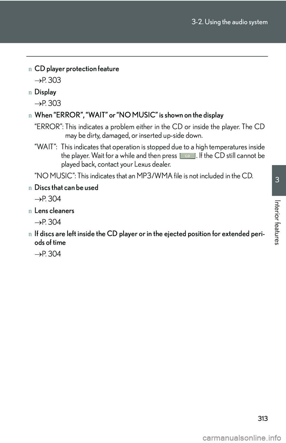 LEXUS RX350 2011  Owners Manual 313
3-2. Using the audio system
3

Interior features
nCD player protection feature
�→P. 3 0 3
nDisplay
�→P. 3 0 3
nWhen “ERROR”, “WAIT” or “NO MUSIC” is shown on the display
“ERROR