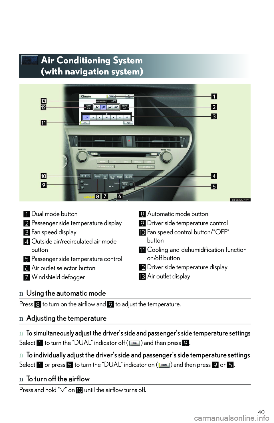 LEXUS RX350 2011 Owners Guide 40
Air Conditioning System 
(with navigation system)
nUsing the automatic mode
Press   to turn on the airflow and   to adjust the temperature. 
nAdjusting the temperature
n To simultaneously adjust th