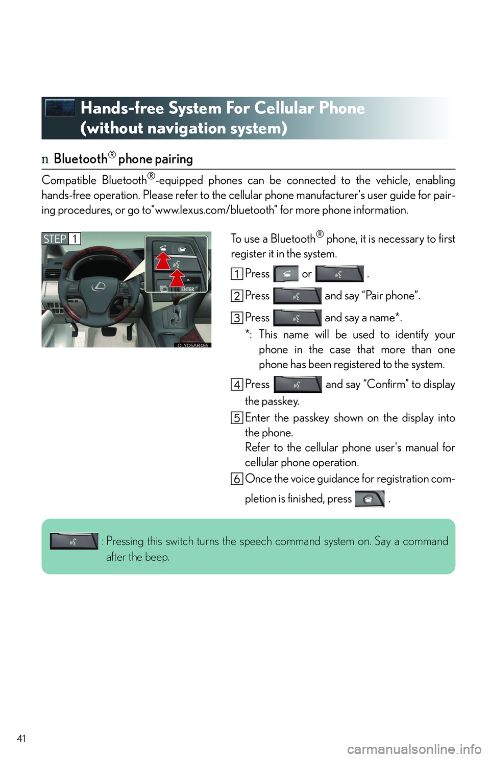 LEXUS RX350 2011 Service Manual 41
Hands-free System For Cellular Phone 
(without navigation system)
nBluetooth® phone pairing
Compatible Bluetooth®-equipped phones can be connected to the vehicle, enabling
hands-free operation. P