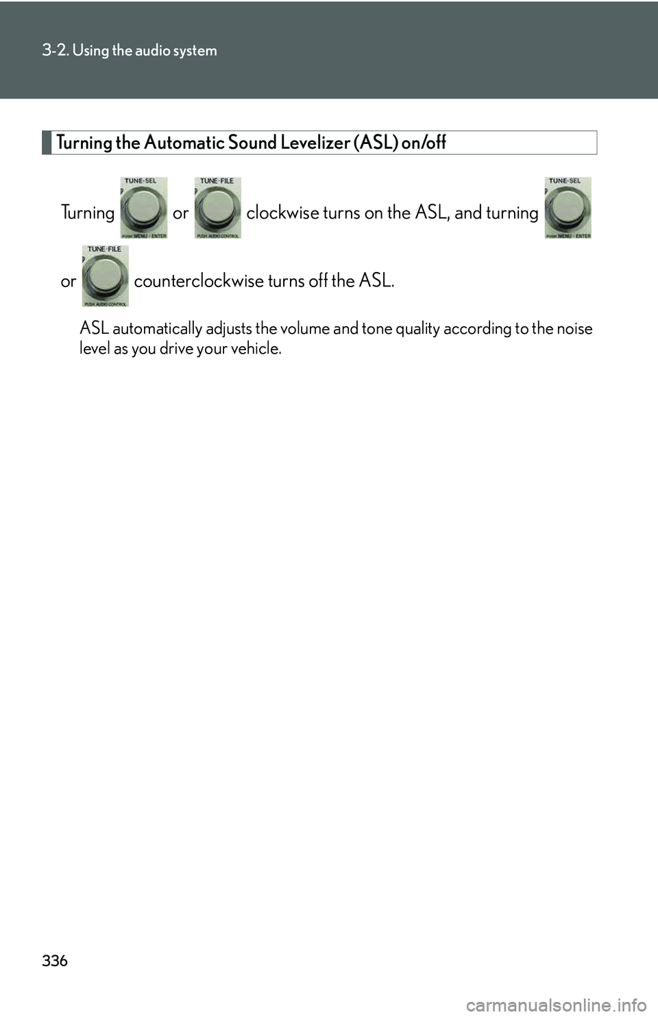 LEXUS RX350 2011  Owners Manual 336
3-2. Using the audio system
Turning the Automatic Sound Levelizer (ASL) on/off
Turning   or   clockwise turns on the ASL, and turning 
or   counterclockwise turns off the ASL.
ASL automatically ad