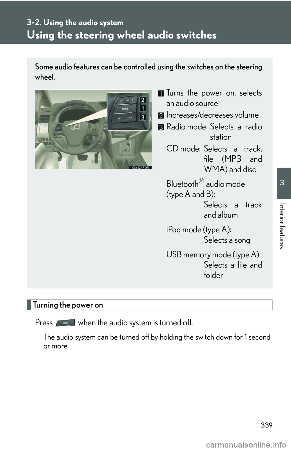 LEXUS RX350 2011  Owners Manual 339
3-2. Using the audio system
3

Interior features
Using the steering wheel audio switches
Turning the power on
Press   when the audio system is turned off.
The audio system can be turned off by hol