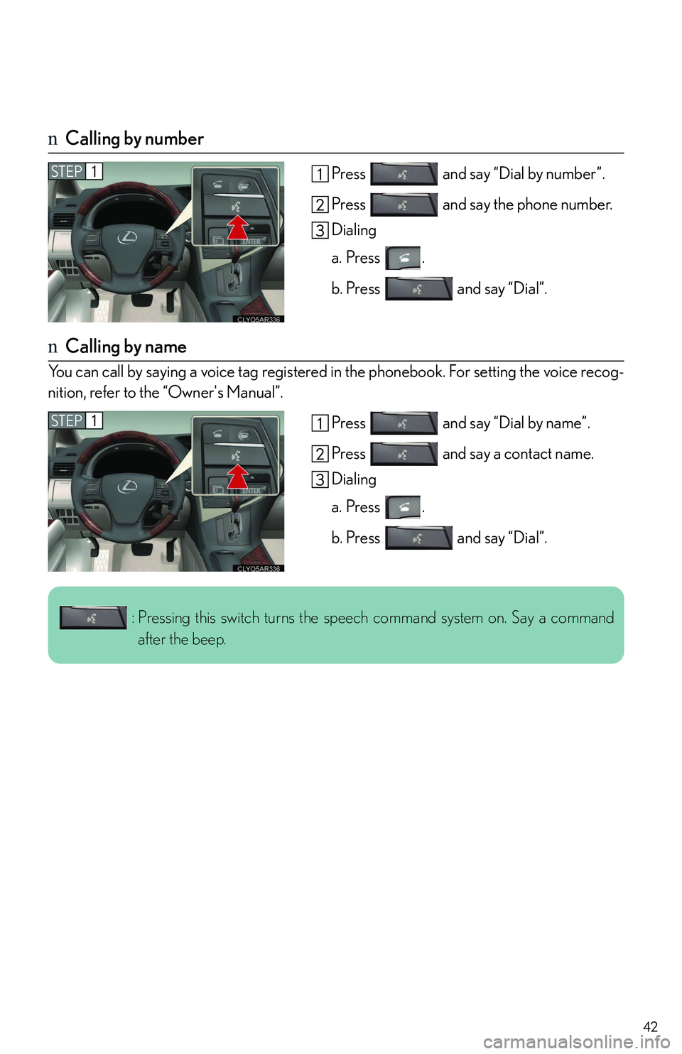 LEXUS RX350 2011 Service Manual 42
nCalling by number
Press   and say “Dial by number”.
Press   and say the phone number.
Dialing
a. Press .
b. Press   and say “Dial”.
nCalling by name
You can call by saying a voice tag regi