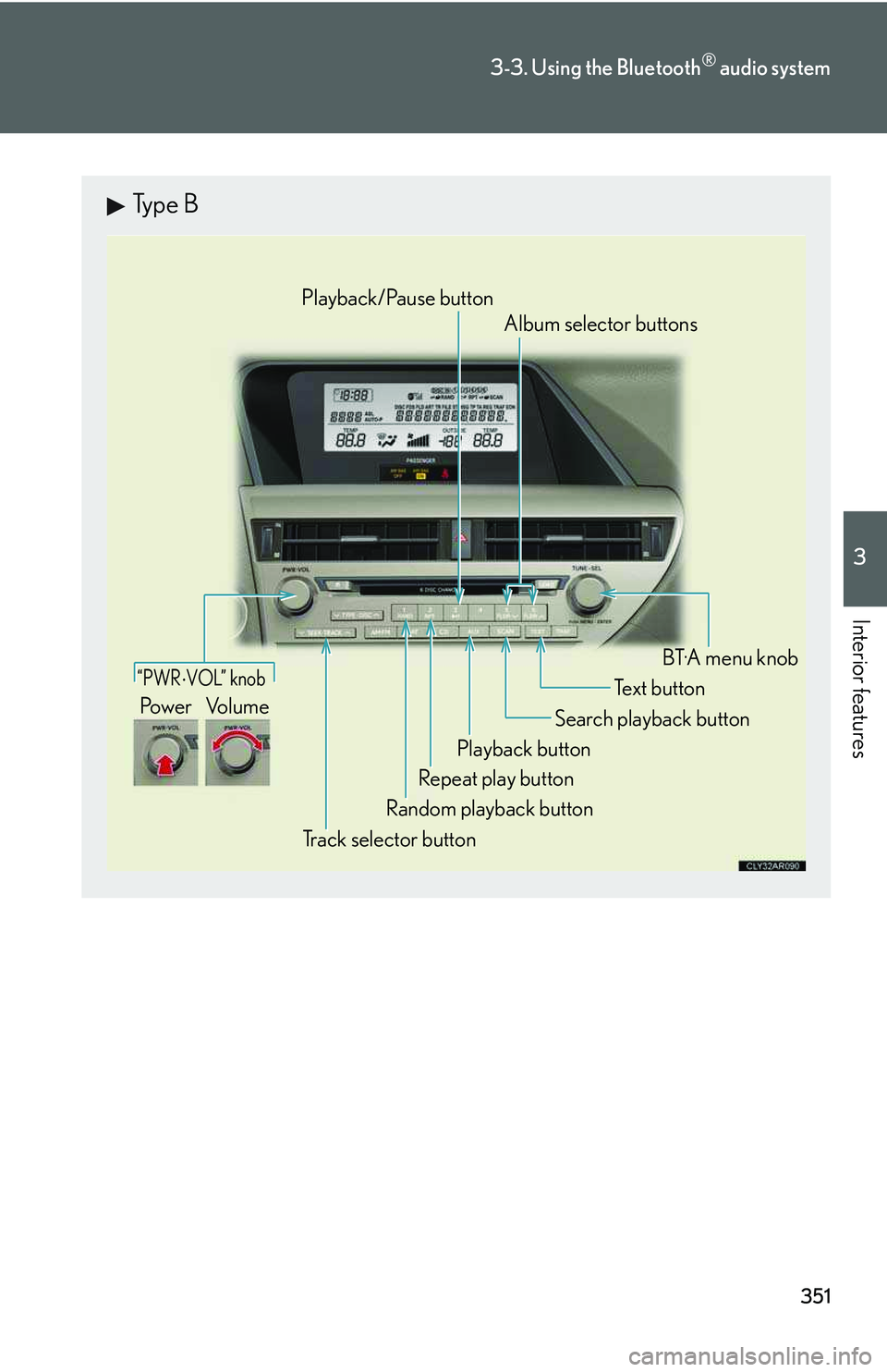 LEXUS RX350 2011  Owners Manual 351
3-3. Using the Bluetooth® audio system
3

Interior features
Type B

“PWR �⋅ VOL” knob
Track selector button
Playback button
Search playback button
Random playback button
Repeat play button
