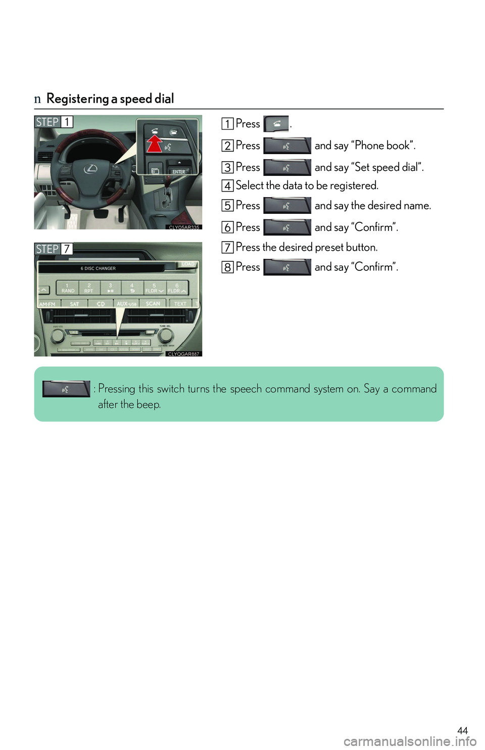 LEXUS RX350 2011 Service Manual 44
nRegistering a speed dial
Press .
Press   and say “Phone book”.
Press   and say “Set speed dial”.
Select the data to be registered.
Press   and say the desired name.
Press   and say “Conf