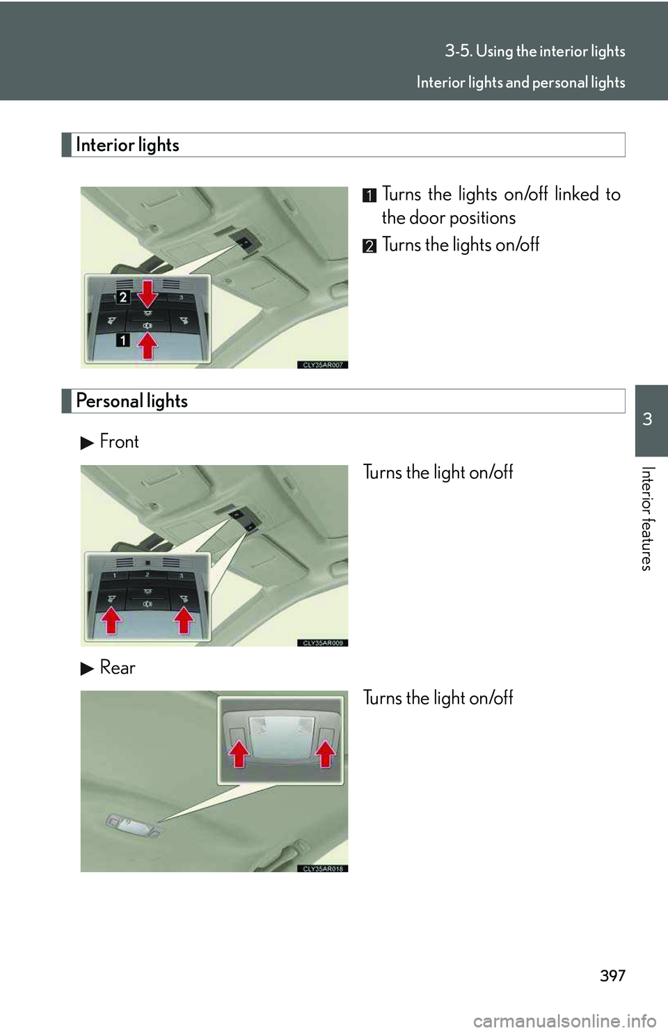 LEXUS RX350 2011  Owners Manual 397
3-5. Using the interior lights
3

Interior features
Interior lights
Turns the lights on/off linked to
the door positions
Turns the lights on/off
Personal lights
Front
Turns the light on/off
Rear
T
