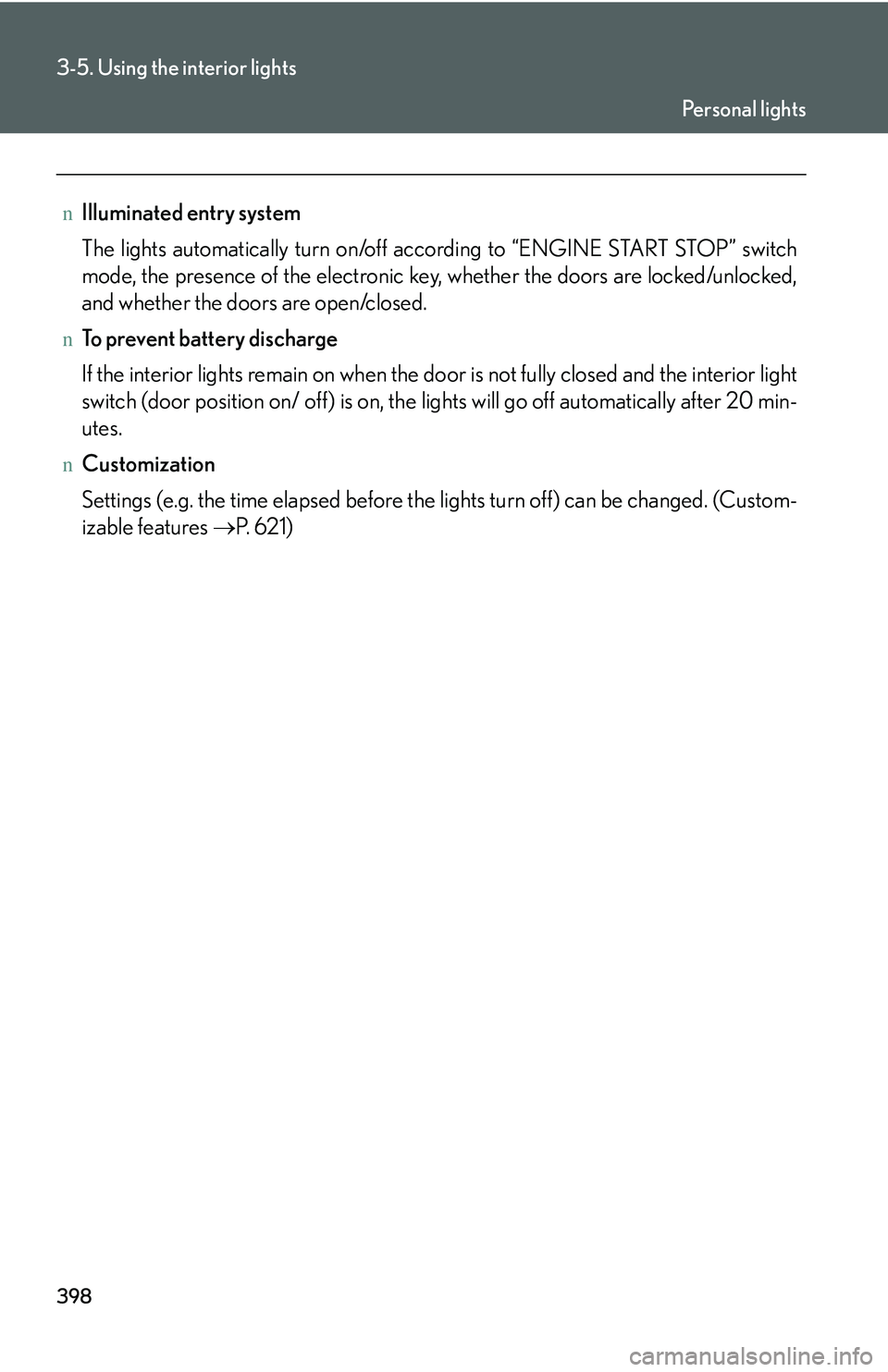 LEXUS RX350 2011  Owners Manual 398
3-5. Using the interior lights
nIlluminated entry system
The lights automatically turn on/off according to “ENGINE START STOP” switch
mode, the presence of the electronic key, whether the door