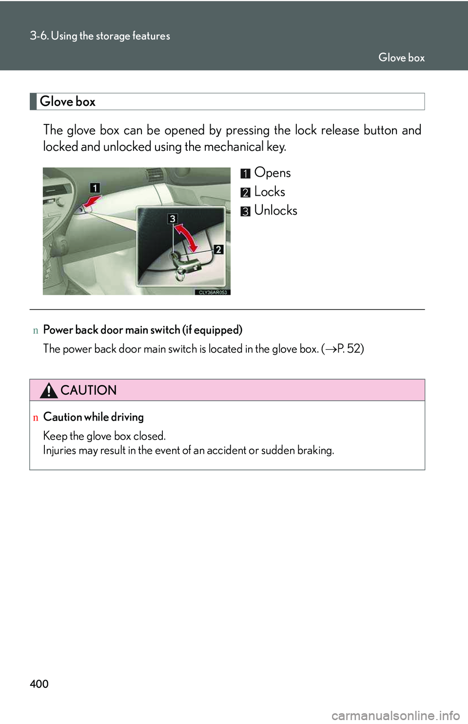 LEXUS RX350 2011  Owners Manual 400
3-6. Using the storage features
Glove box
The glove box can be opened by pressing the lock release button and
locked and unlocked using the mechanical key.
Opens
Locks
Unlocks
nPower back door mai