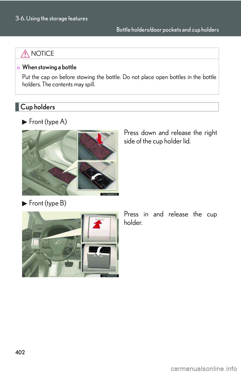 LEXUS RX350 2011  Owners Manual 402
3-6. Using the storage features
Cup holders
Front (type A) 
Press down and release the right
side of the cup holder lid.
Front (type B)
Press in and release the cup
holder.
NOTICE
nWhen stowing a 