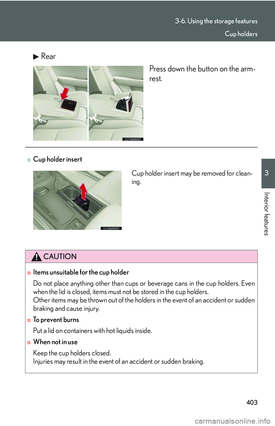 LEXUS RX350 2011  Owners Manual 403
3-6. Using the storage features
3

Interior features
Rear
Press down the button on the arm-
rest.
nCup holder insert
CAUTION
nItems unsuitable for the cup holder
Do not place anything other than c