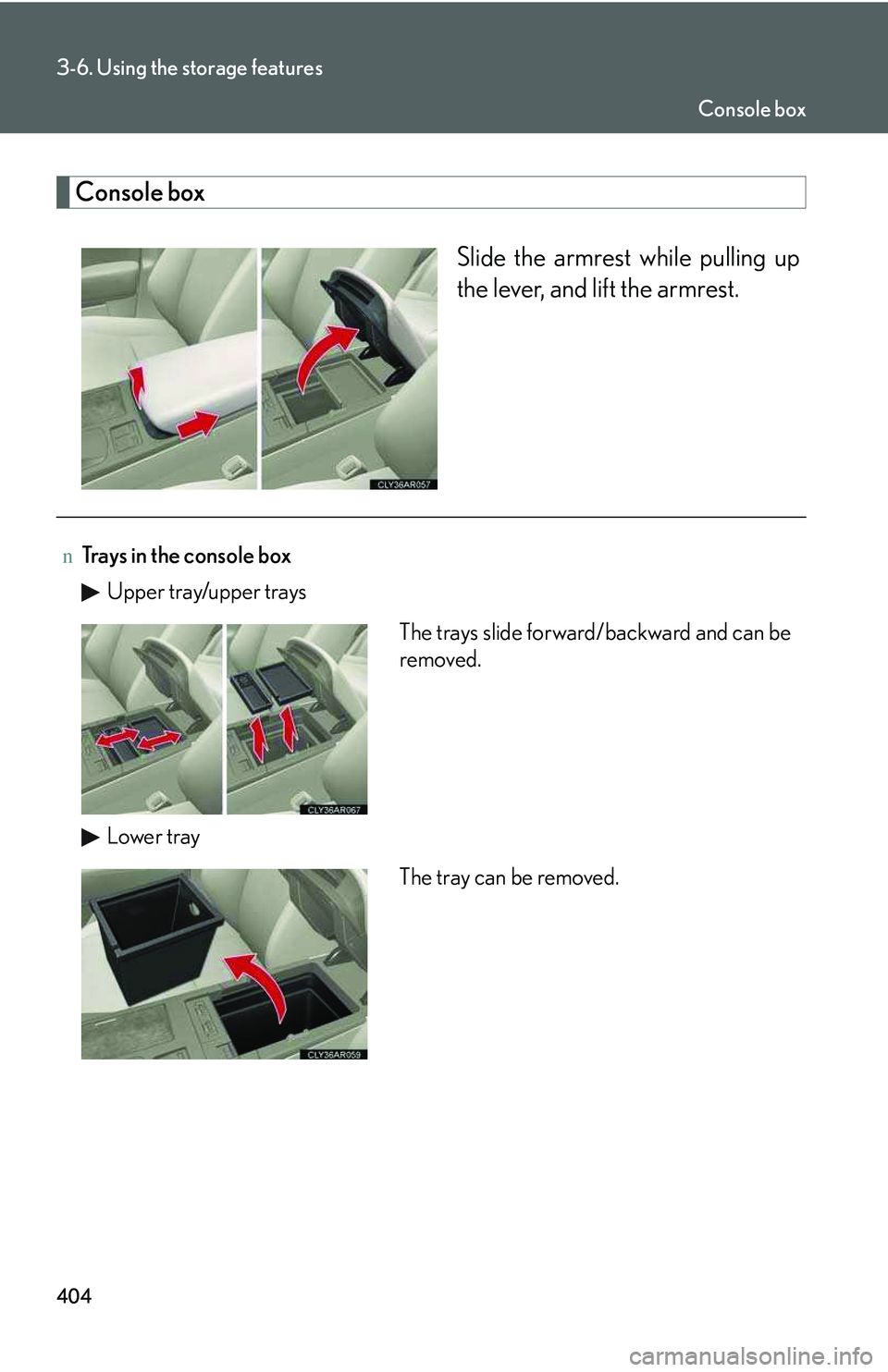 LEXUS RX350 2011  Owners Manual 404
3-6. Using the storage features
Console box
Slide the armrest while pulling up
the lever, and lift the armrest.
nTrays in the console box
Upper tray/upper trays
Lower tray
The trays slide forward/