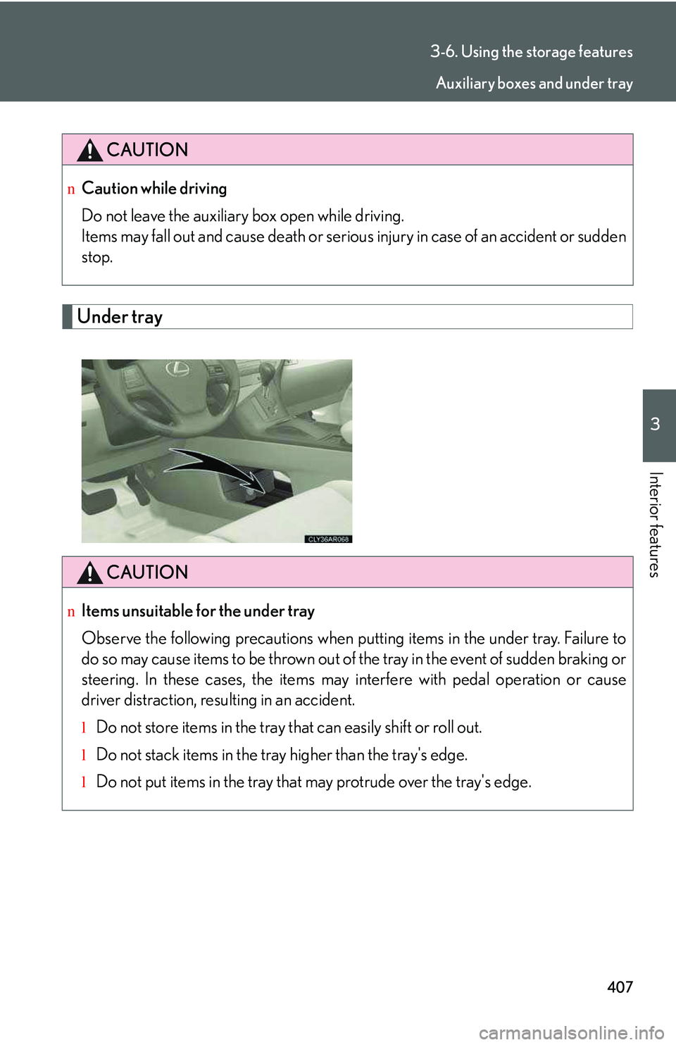 LEXUS RX350 2011  Owners Manual 407
3-6. Using the storage features
3

Interior features
Under tray
CAUTION
nCaution while driving
Do not leave the auxiliary box open while driving.
Items may fall out and cause death or serious inju