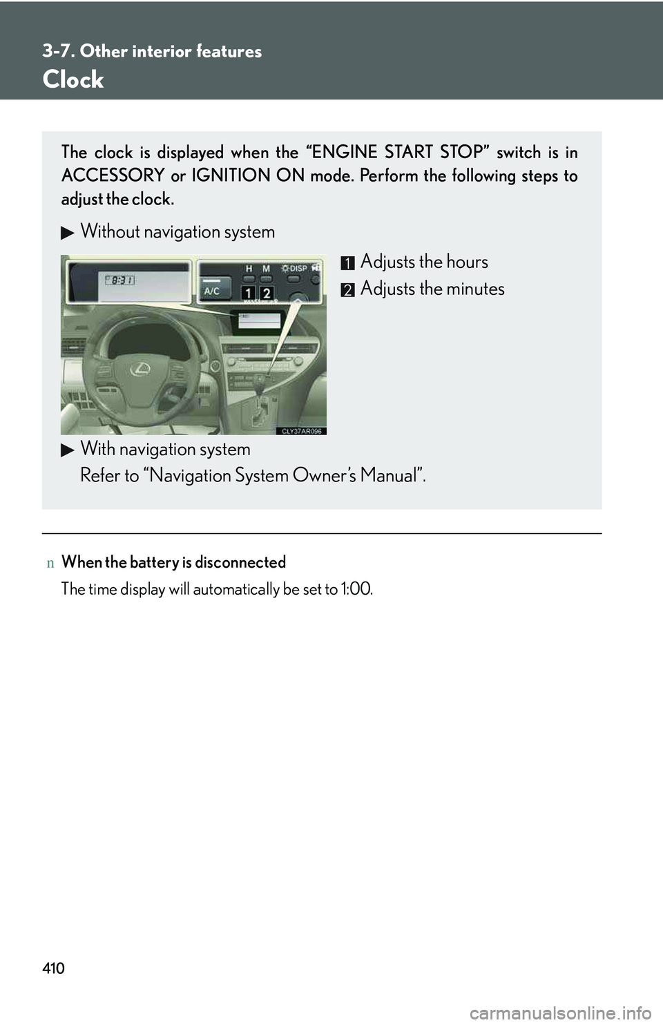 LEXUS RX350 2011  Owners Manual 410
3-7. Other interior features
Clock
nWhen the battery is disconnected
The time display will automatically be set to 1:00.
The clock is displayed when the “ENGINE START STOP” switch is in
ACCESS