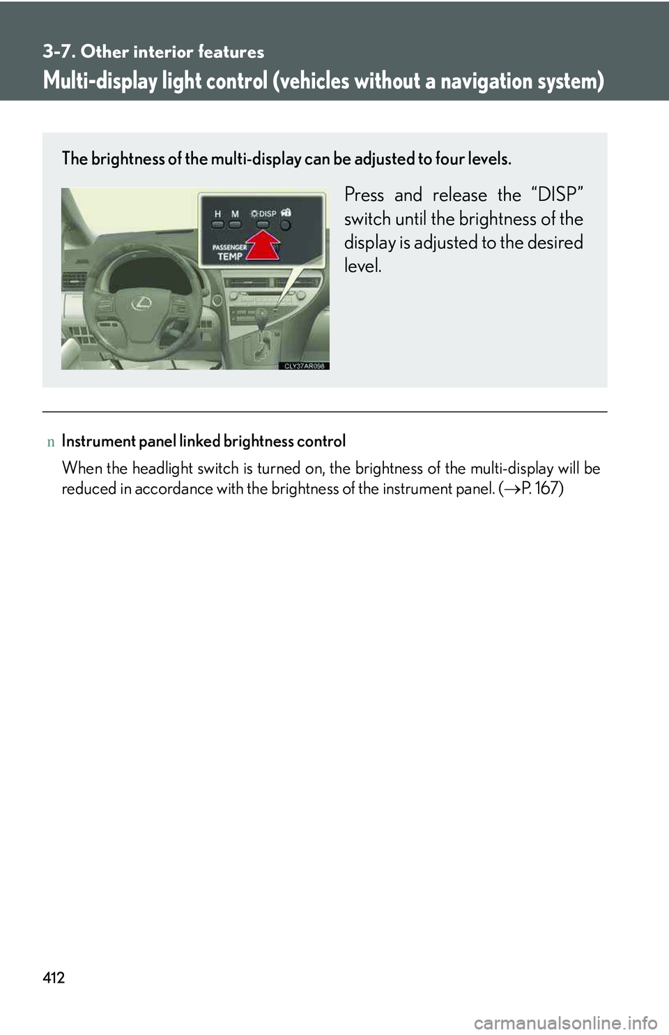 LEXUS RX350 2011  Owners Manual 412
3-7. Other interior features
Multi-display light control (vehicles without a navigation system)
nInstrument panel linked brightness control
When the headlight switch is turned on, the brightness o