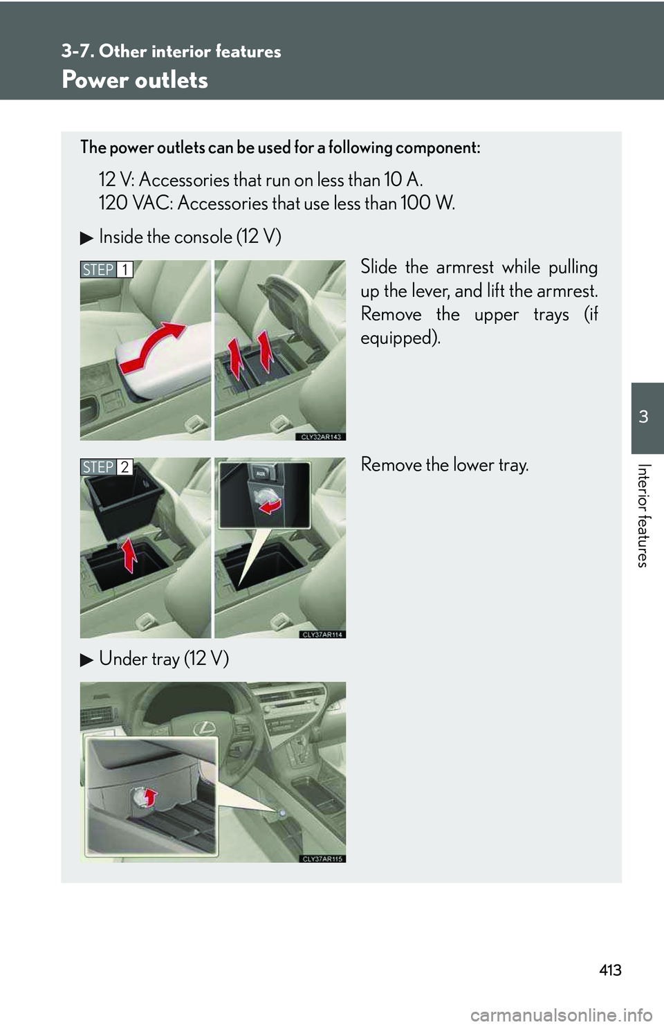 LEXUS RX350 2011  Owners Manual 413
3-7. Other interior features
3

Interior features
Power outlets
The power outlets can be used for a following component:
12 V: Accessories that run on less than 10 A.
120 VAC: Accessories that use