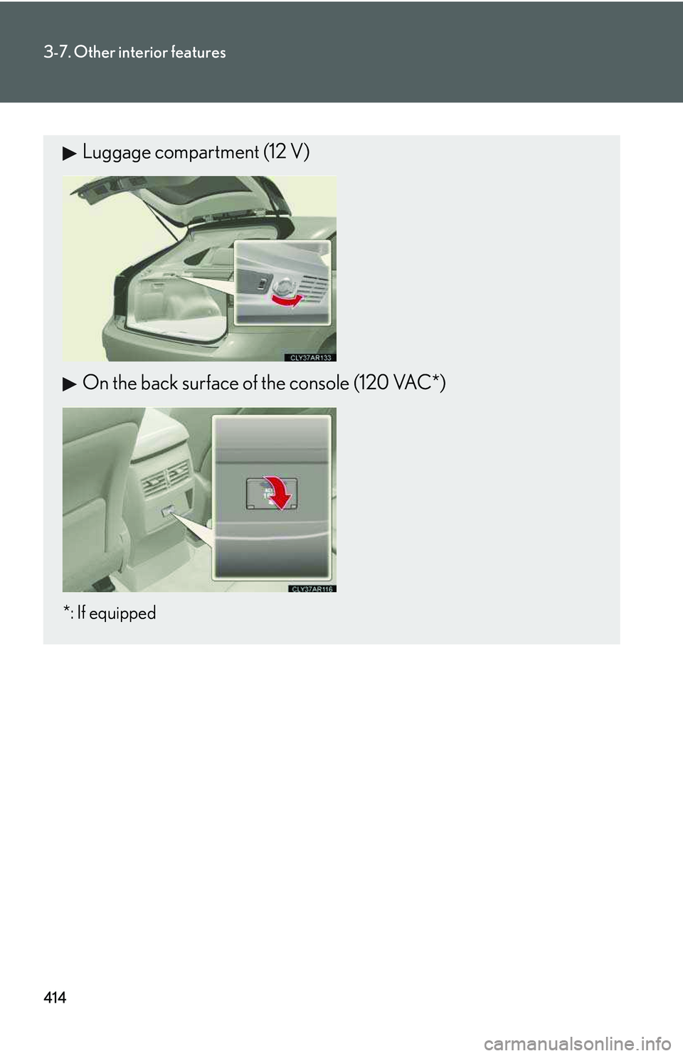 LEXUS RX350 2011  Owners Manual 414
3-7. Other interior features
Luggage compartment (12 V)
On the back surface of the console (120 VAC*)
*: If equipped   