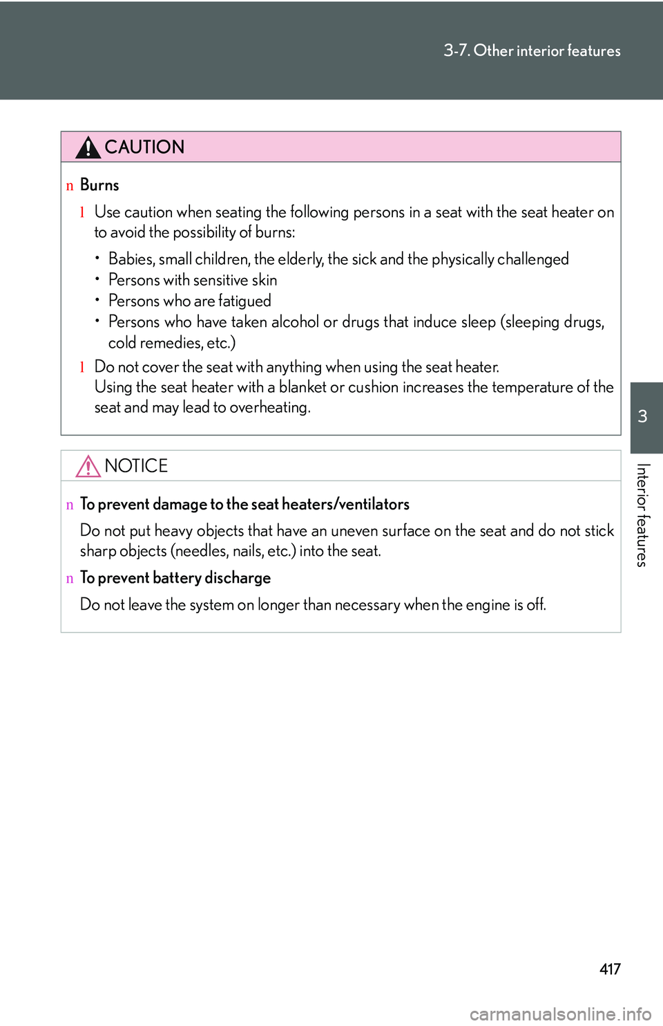 LEXUS RX350 2011  Owners Manual 417
3-7. Other interior features
3

Interior features
CAUTION
nBurns
lUse caution when seating the following persons in a seat with the seat heater on
to avoid the possibility of burns:
