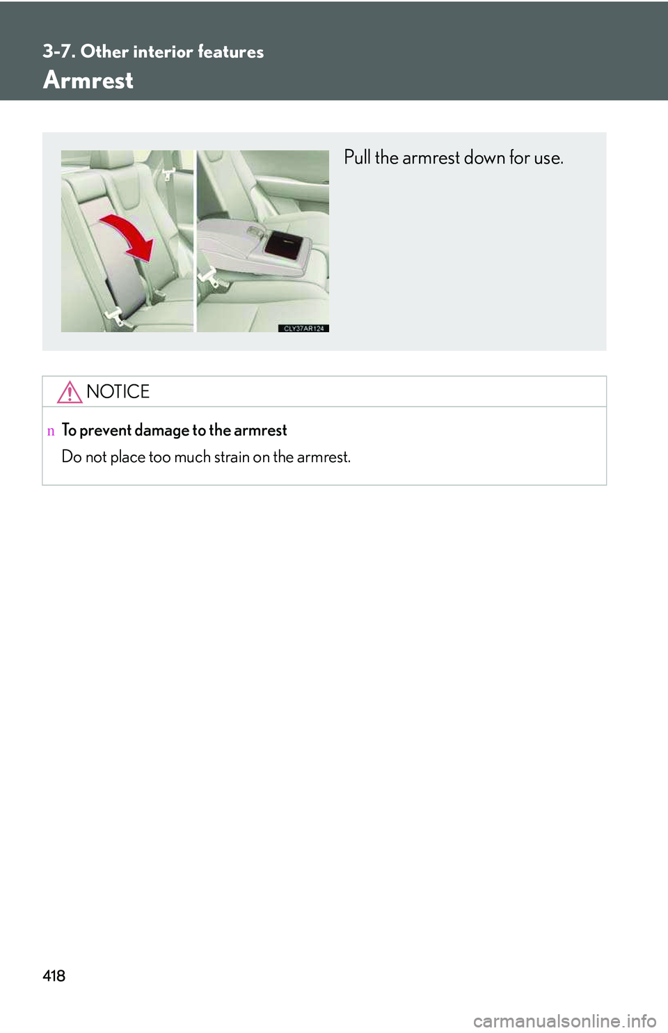 LEXUS RX350 2011  Owners Manual 418
3-7. Other interior features
Armrest
NOTICE
nTo prevent damage to the armrest
Do not place too much strain on the armrest.
Pull the armrest down for use.  