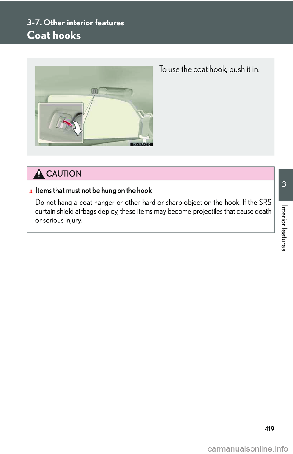 LEXUS RX350 2011  Owners Manual 419
3-7. Other interior features
3

Interior features
Coat hooks
CAUTION
nItems that must not be hung on the hook 
Do not hang a coat hanger or other hard or sharp object on the hook. If the SRS
curta