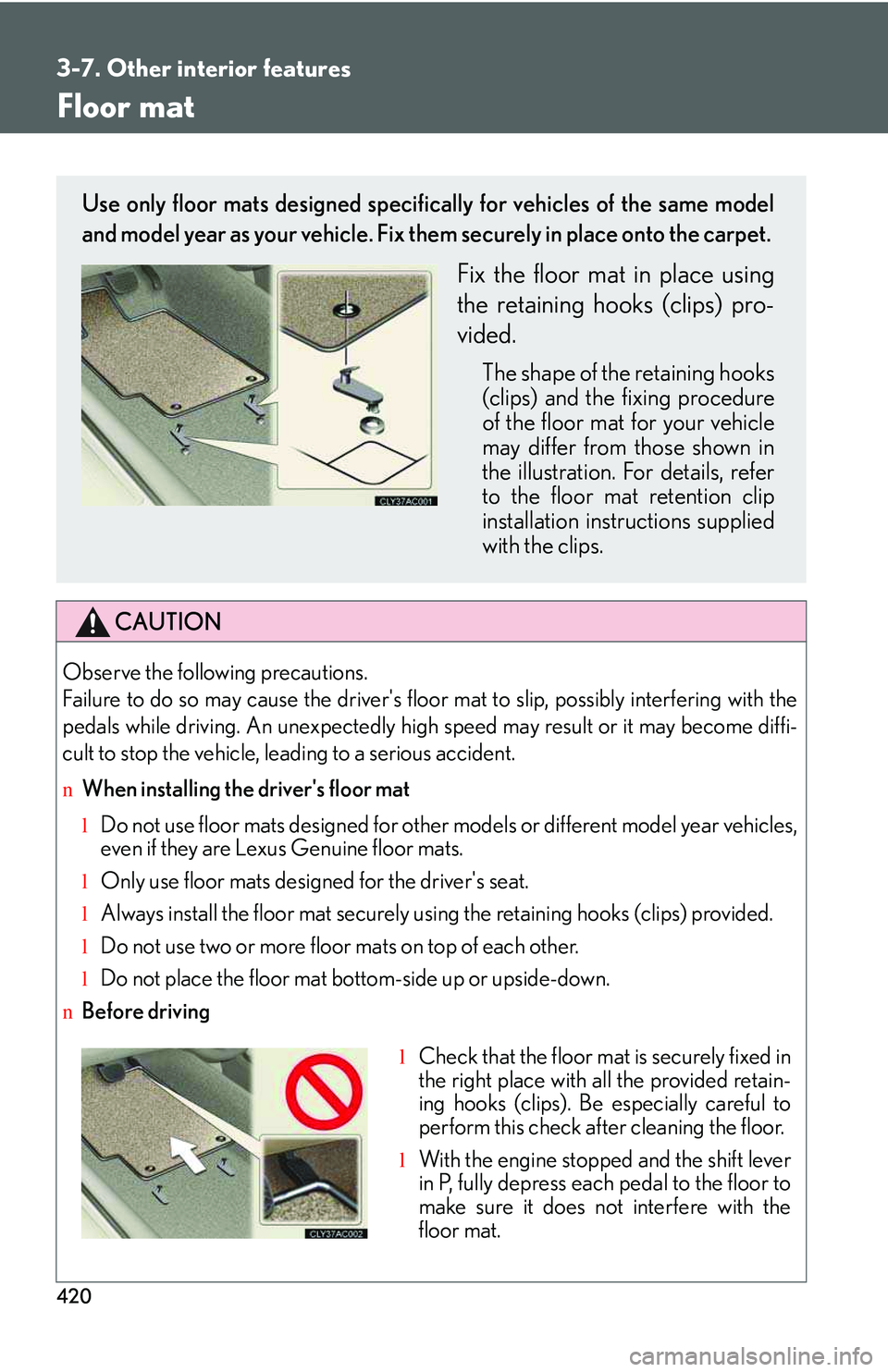 LEXUS RX350 2011  Owners Manual 420
3-7. Other interior features
Floor mat
CAUTION
Observe the following precautions. 
Failure to do so may cause the driver's floor mat to slip, possibly interfering with the
pedals while driving