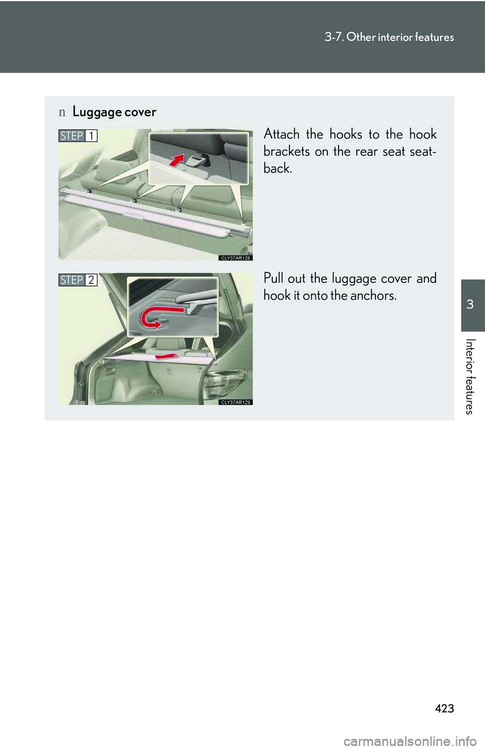 LEXUS RX350 2011  Owners Manual 423
3-7. Other interior features
3

Interior features
nLuggage cover
Attach the hooks to the hook
brackets on the rear seat seat-
back.
Pull out the luggage cover and
hook it onto the anchors. 
STEP1
