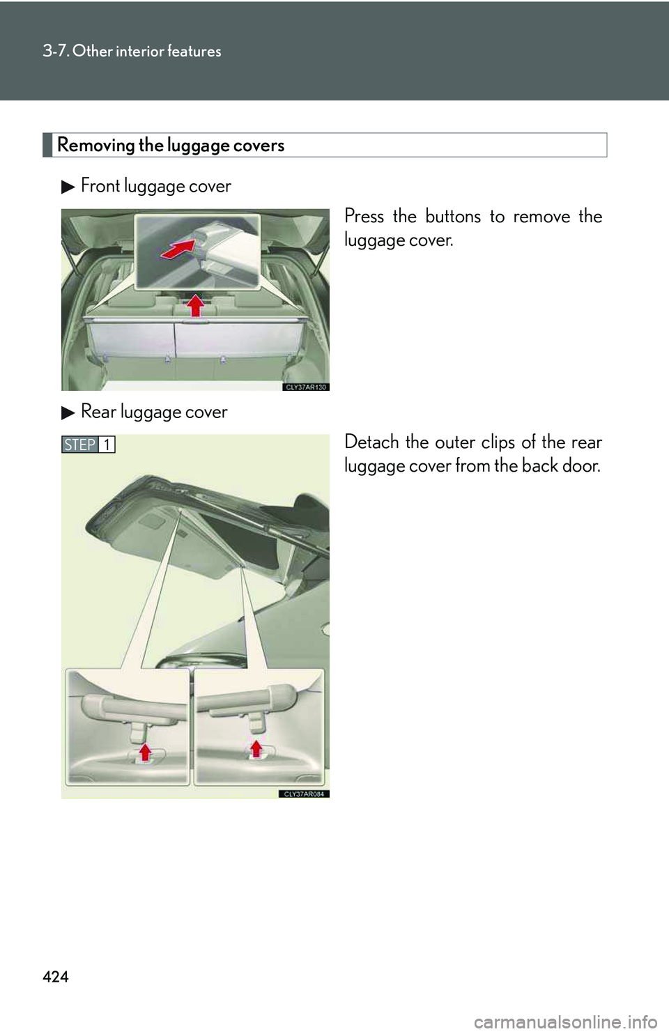 LEXUS RX350 2011  Owners Manual 424
3-7. Other interior features
Removing the luggage covers
Front luggage cover
Press the buttons to remove the
luggage cover.
Rear luggage cover
Detach the outer clips of the rear
luggage cover from