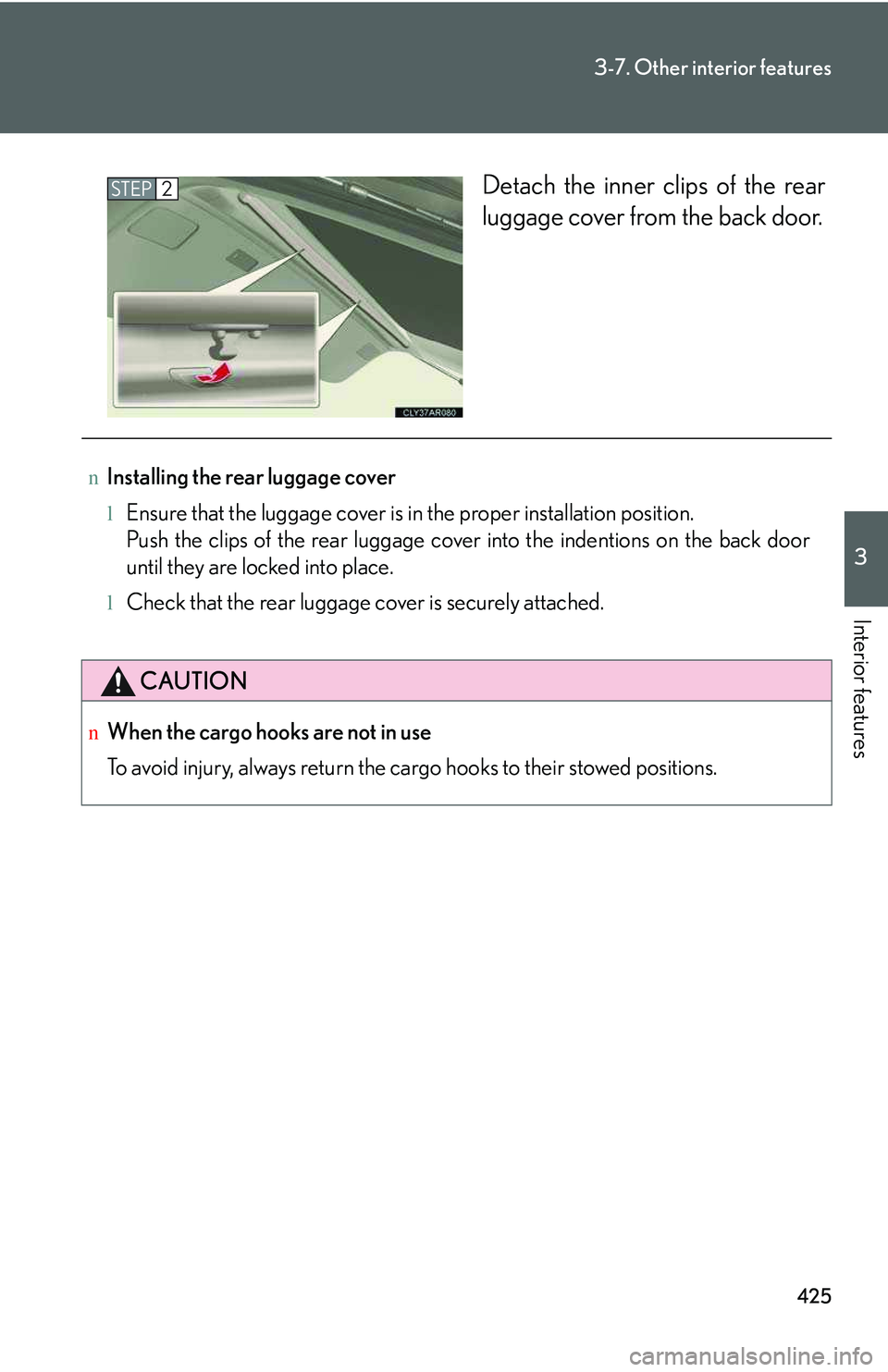 LEXUS RX350 2011  Owners Manual 425
3-7. Other interior features
3

Interior features
Detach the inner clips of the rear
luggage cover from the back door.
STEP2
nInstalling the rear luggage cover
lEnsure that the luggage cover is in