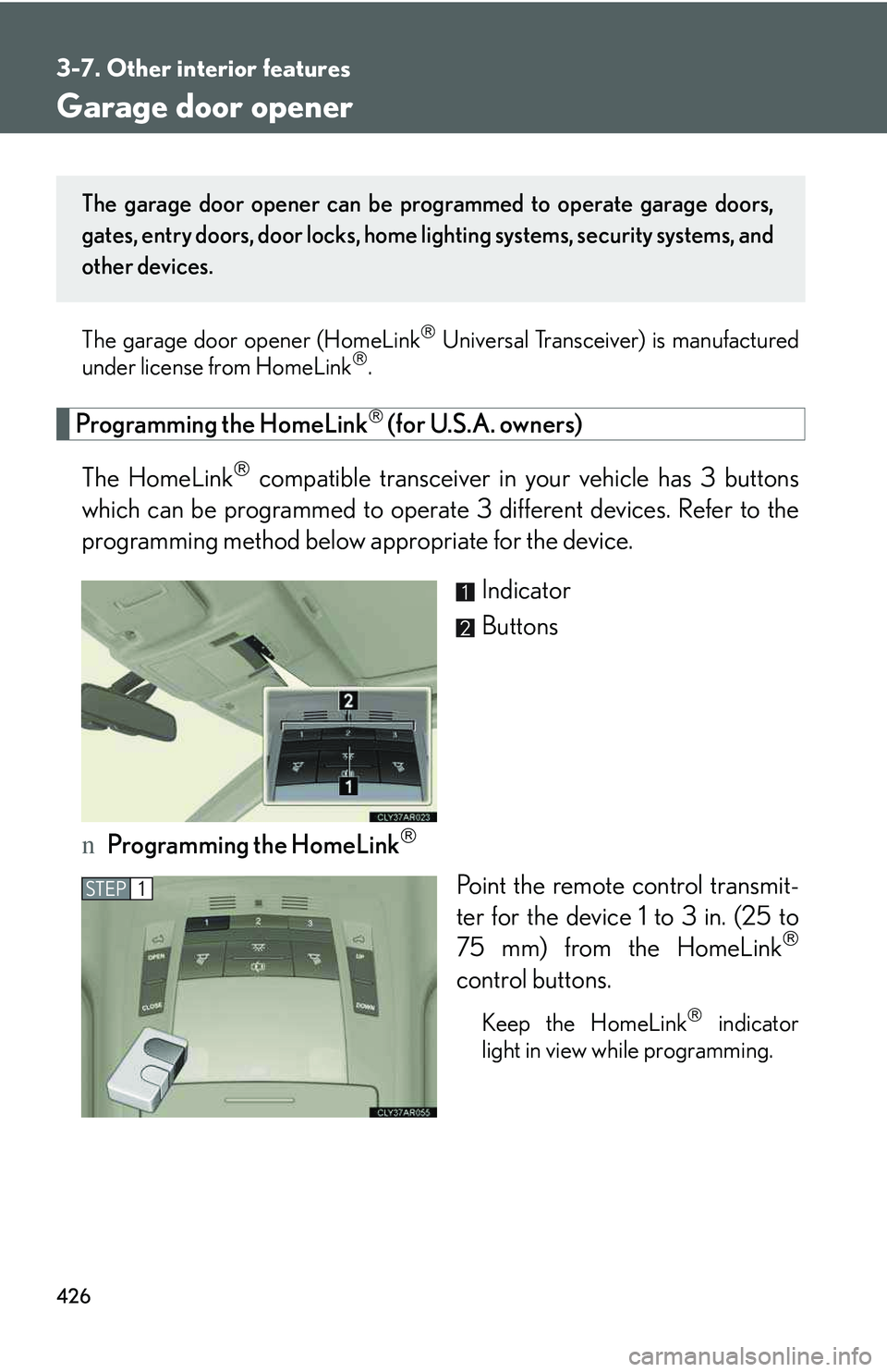 LEXUS RX350 2011  Owners Manual 426
3-7. Other interior features
Garage door opener
The garage door opener (HomeLink�® Universal Transceiver) is manufactured
under license from HomeLink�®.
Programming the HomeLink�® (for U.S.A. o
