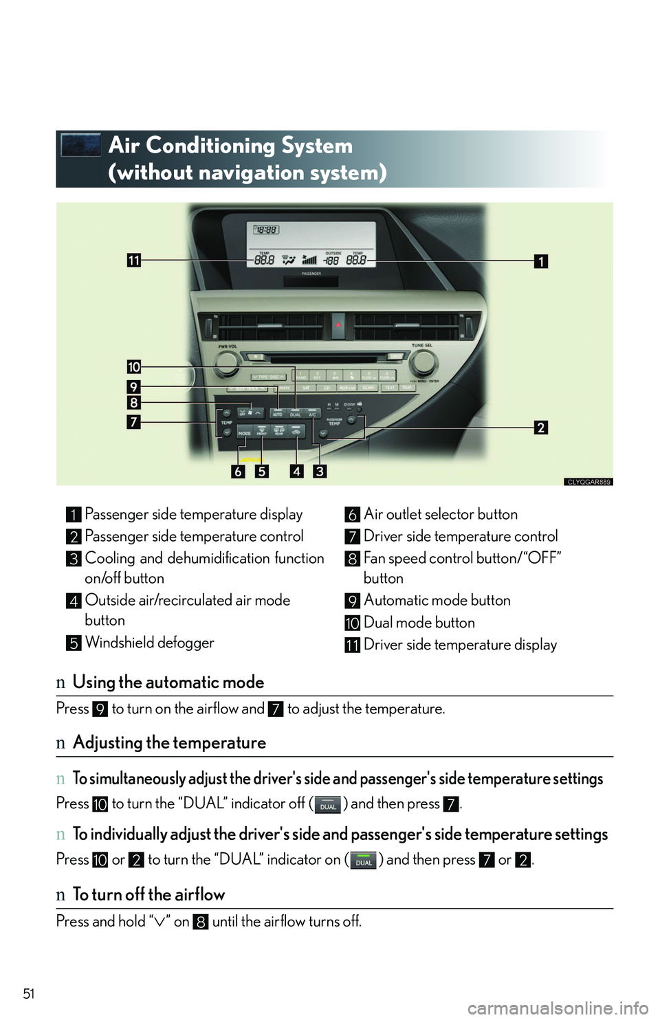 LEXUS RX350 2011 Workshop Manual 51
Air Conditioning System 
(without navigation system)
nUsing the automatic mode
Press   to turn on the airflow and   to adjust the temperature. 
nAdjusting the temperature
n To simultaneously adjust