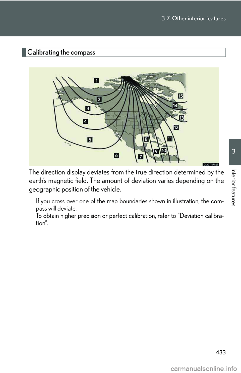 LEXUS RX350 2011  Owners Manual 433
3-7. Other interior features
3

Interior features
Calibrating the compass
The direction display deviates from the true direction determined by the
earth’s magnetic field. The amount of deviation