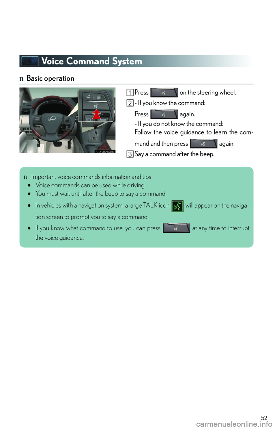LEXUS RX350 2011 Owners Manual 52
Voice Command System
nBasic operation
Press on the steering wheel.
- If you know the command:
Press again.
- If you do not know the command:
Follow the voice guidance to learn the com-
mand and LEXUS RX350 2011 Owners Manual 52
Voice Command System
nBasic operation
Press on the steering wheel.
- If you know the command:
Press again.
- If you do not know the command:
Follow the voice guidance to learn the com-
mand and