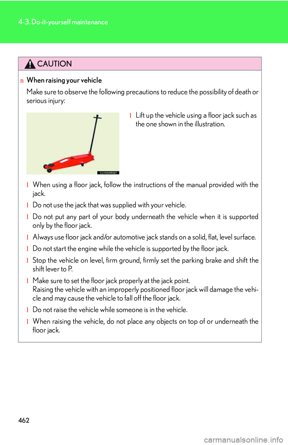 LEXUS RX350 2011  Owners Manual 462
4-3. Do-it-yourself maintenance
CAUTION
nWhen raising your vehicle
Make sure to observe the following precautions to reduce the possibility of death or
serious injury:
lWhen using a floor jack, fo