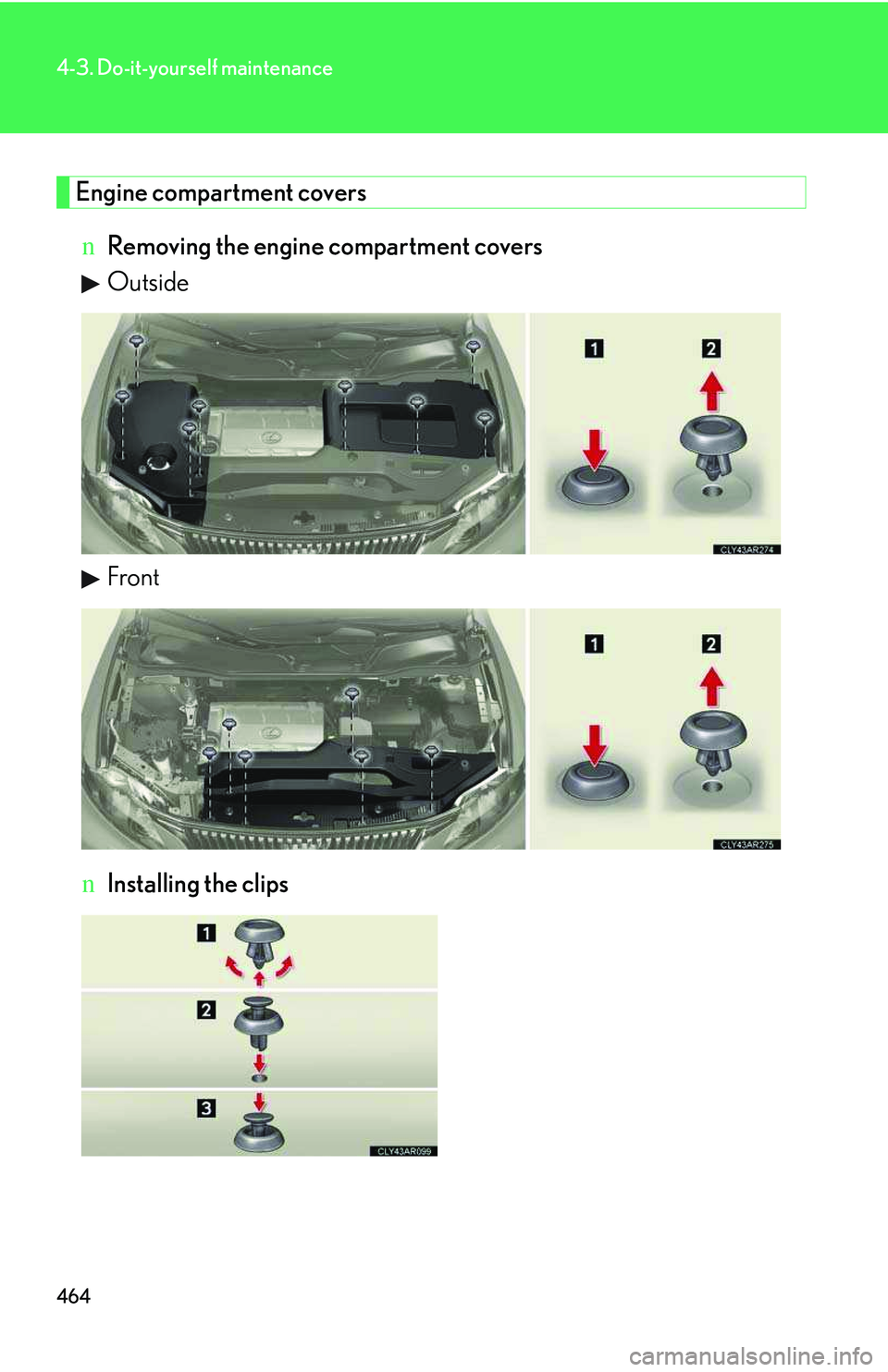 LEXUS RX350 2011  Owners Manual 464
4-3. Do-it-yourself maintenance
Engine compartment covers
nRemoving the engine compartment covers
Outside
Front
nInstalling the clips    