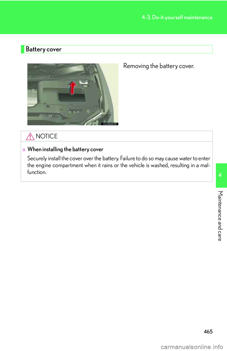LEXUS RX350 2011  Owners Manual 465
4-3. Do-it-yourself maintenance
4

Maintenance and care
Battery cover
Removing the battery cover.
NOTICE
nWhen installing the battery cover
Securely install the cover over the battery. Failure to 
