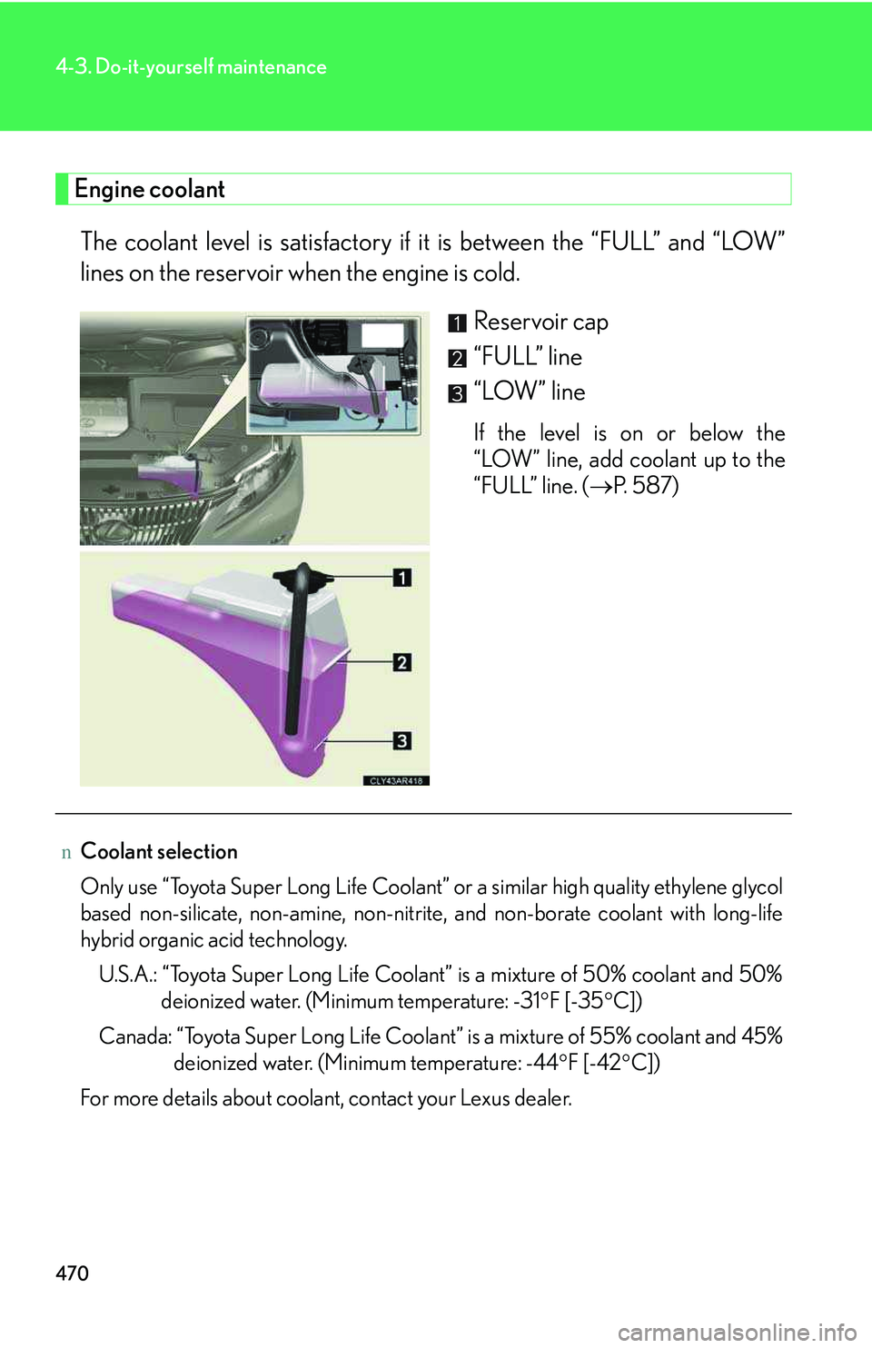 LEXUS RX350 2011  Owners Manual 470
4-3. Do-it-yourself maintenance
Engine coolant
The coolant level is satisfactory if it is between the “FULL” and “LOW”
lines on the reservoir when the engine is cold.
Reservoir cap
“FULL