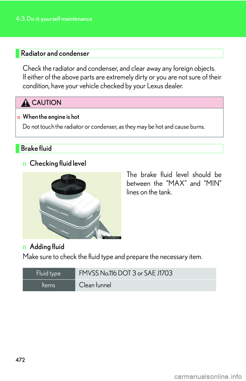 LEXUS RX350 2011  Owners Manual 472
4-3. Do-it-yourself maintenance
Radiator and condenser
Check the radiator and condenser, and clear away any foreign objects. 
If either of the above parts are extremely dirty or you are not sure o