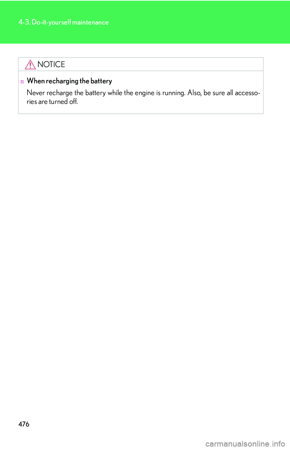LEXUS RX350 2011  Owners Manual 476
4-3. Do-it-yourself maintenance
NOTICE
nWhen recharging the battery
Never recharge the battery while the engine is running. Also, be sure all accesso-
ries are turned off. 
