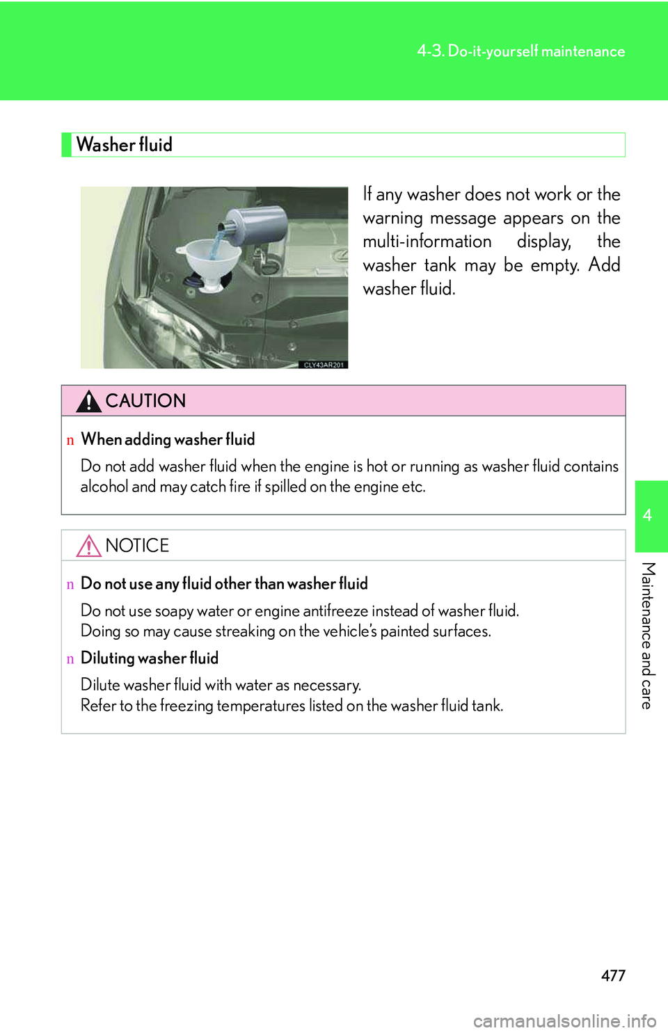 LEXUS RX350 2011  Owners Manual 477
4-3. Do-it-yourself maintenance
4

Maintenance and care
Washer fluid
If any washer does not work or the
warning message appears on the
multi-information display, the
washer tank may be empty. Add
