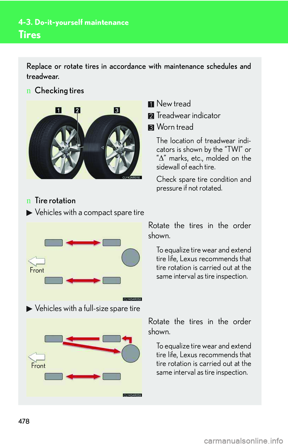 LEXUS RX350 2011  Owners Manual 478
4-3. Do-it-yourself maintenance
Tires
Replace or rotate tires in accordance with maintenance schedules and
treadwear.
nChecking tires
New tread
Treadwear indicator
Worn tread
The location of tread