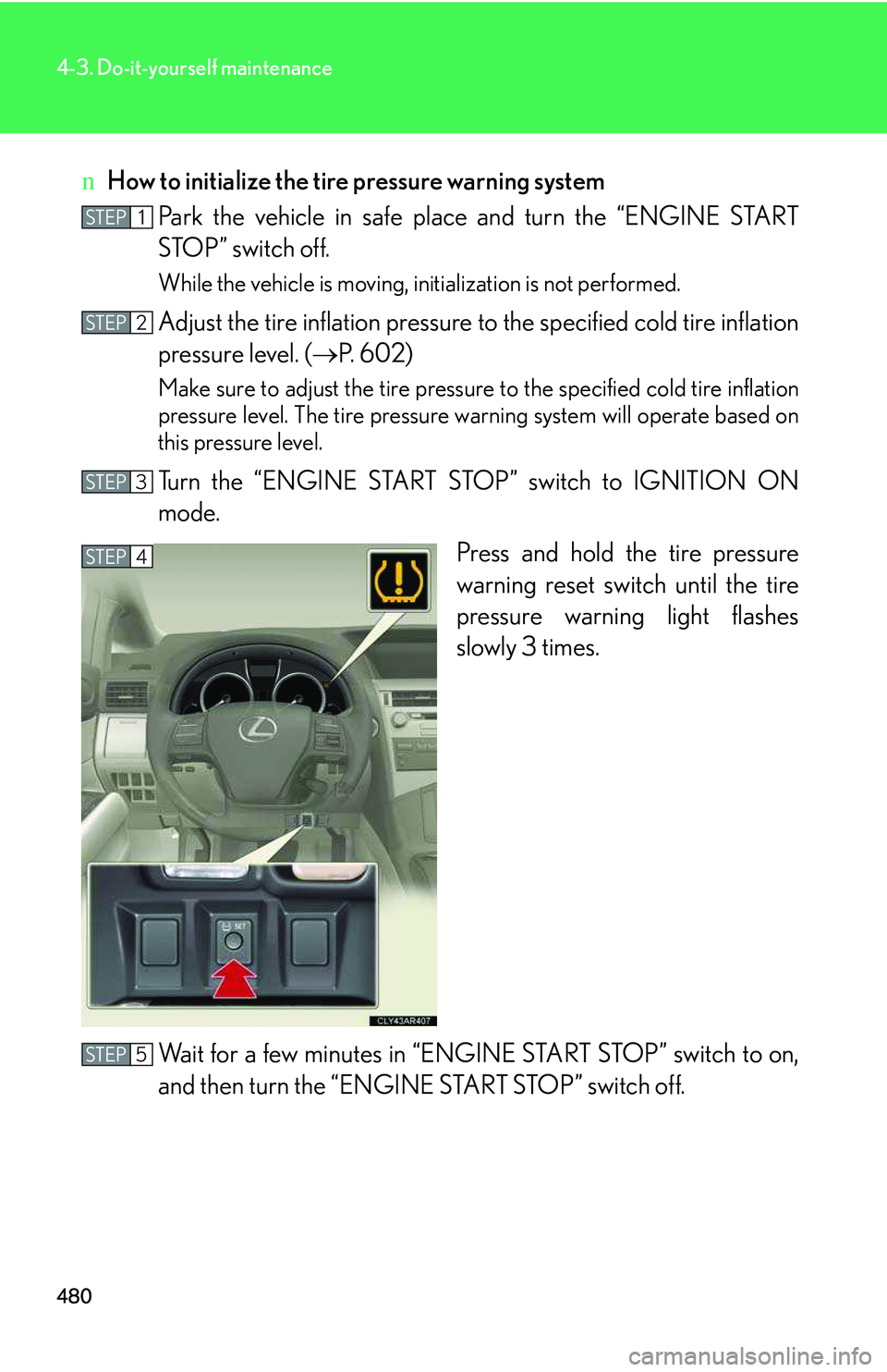 LEXUS RX350 2011  Owners Manual 480
4-3. Do-it-yourself maintenance
nHow to initialize the tire pressure warning system
Park the vehicle in safe place and turn the “ENGINE START
STOP” switch off.
While the vehicle is moving, ini