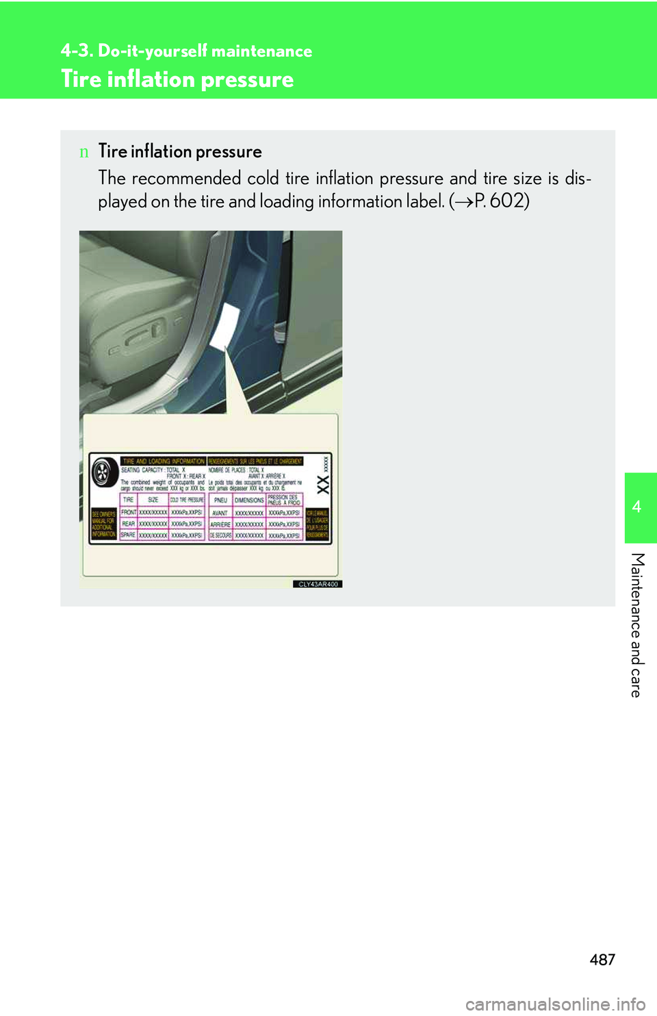LEXUS RX350 2011  Owners Manual 487
4-3. Do-it-yourself maintenance
4

Maintenance and care
Tire inflation pressure
nTire inflation pressure
The recommended cold tire inflation pressure and tire size is dis-
played on the tire and l