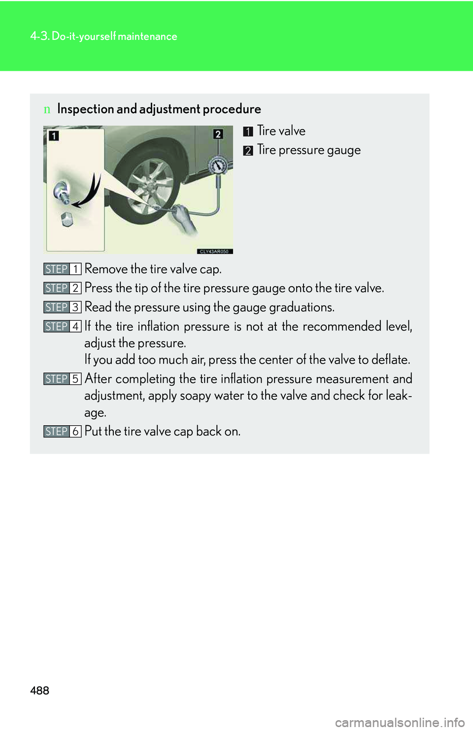 LEXUS RX350 2011  Owners Manual 488
4-3. Do-it-yourself maintenance
nInspection and adjustment procedure
Tir e  v a l v e
Tire pressure gauge
Remove the tire valve cap.
Press the tip of the tire pressure gauge onto the tire valve.
R