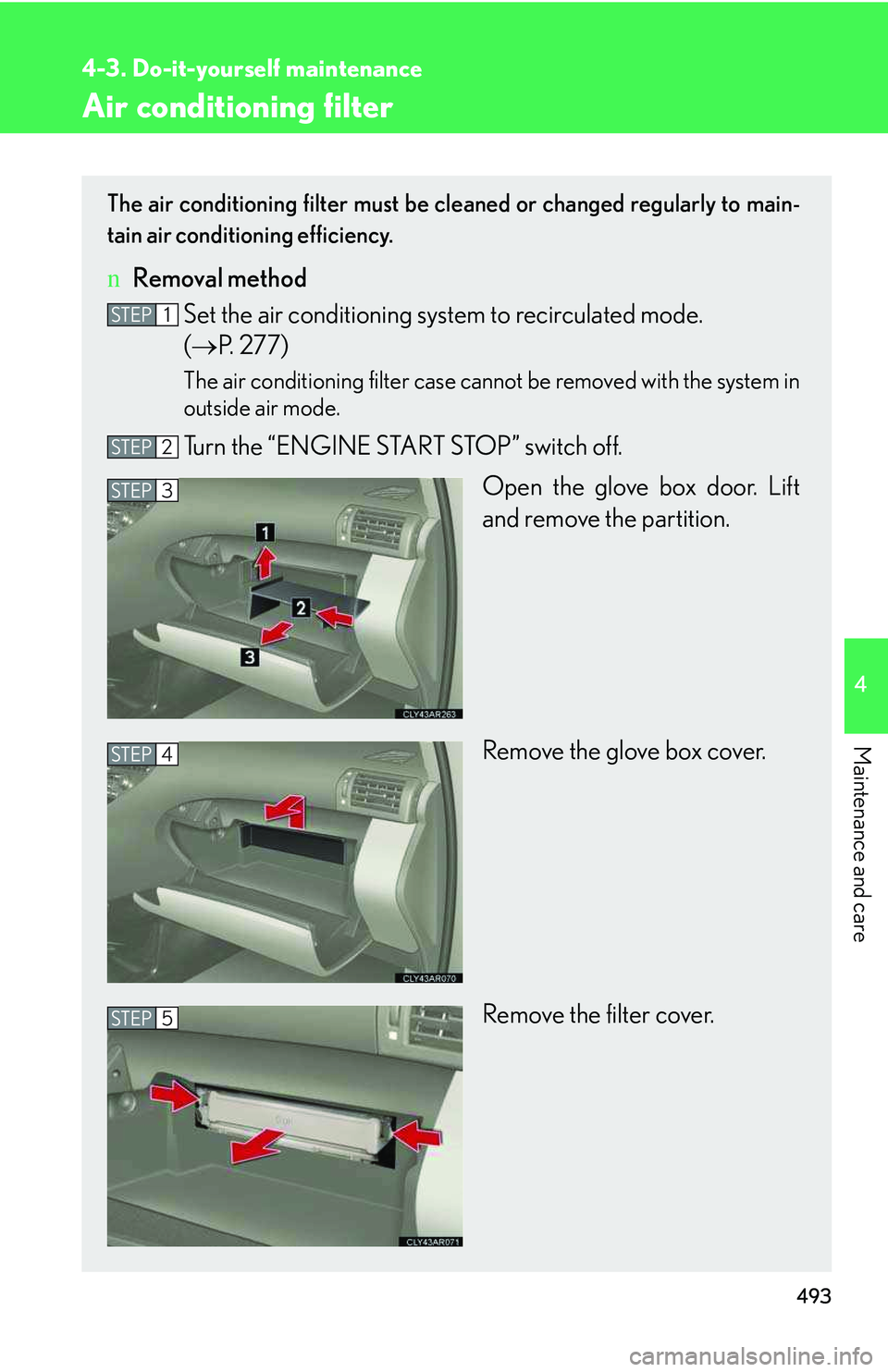 LEXUS RX350 2011  Owners Manual 493
4-3. Do-it-yourself maintenance
4

Maintenance and care
Air conditioning filter
The air conditioning filter must be cleaned or changed regularly to main-
tain air conditioning efficiency.
nRemoval