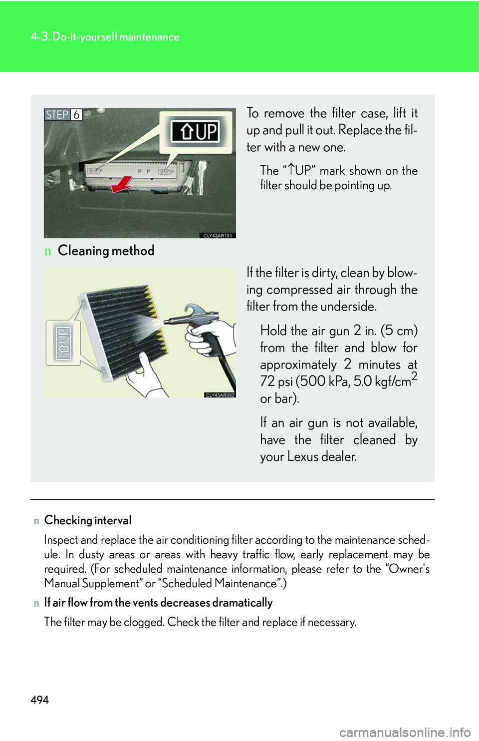 LEXUS RX350 2011  Owners Manual 494
4-3. Do-it-yourself maintenance
nChecking interval
Inspect and replace the air conditioning filter according to the maintenance sched-
ule. In dusty areas or areas with heavy traffic flow, early r