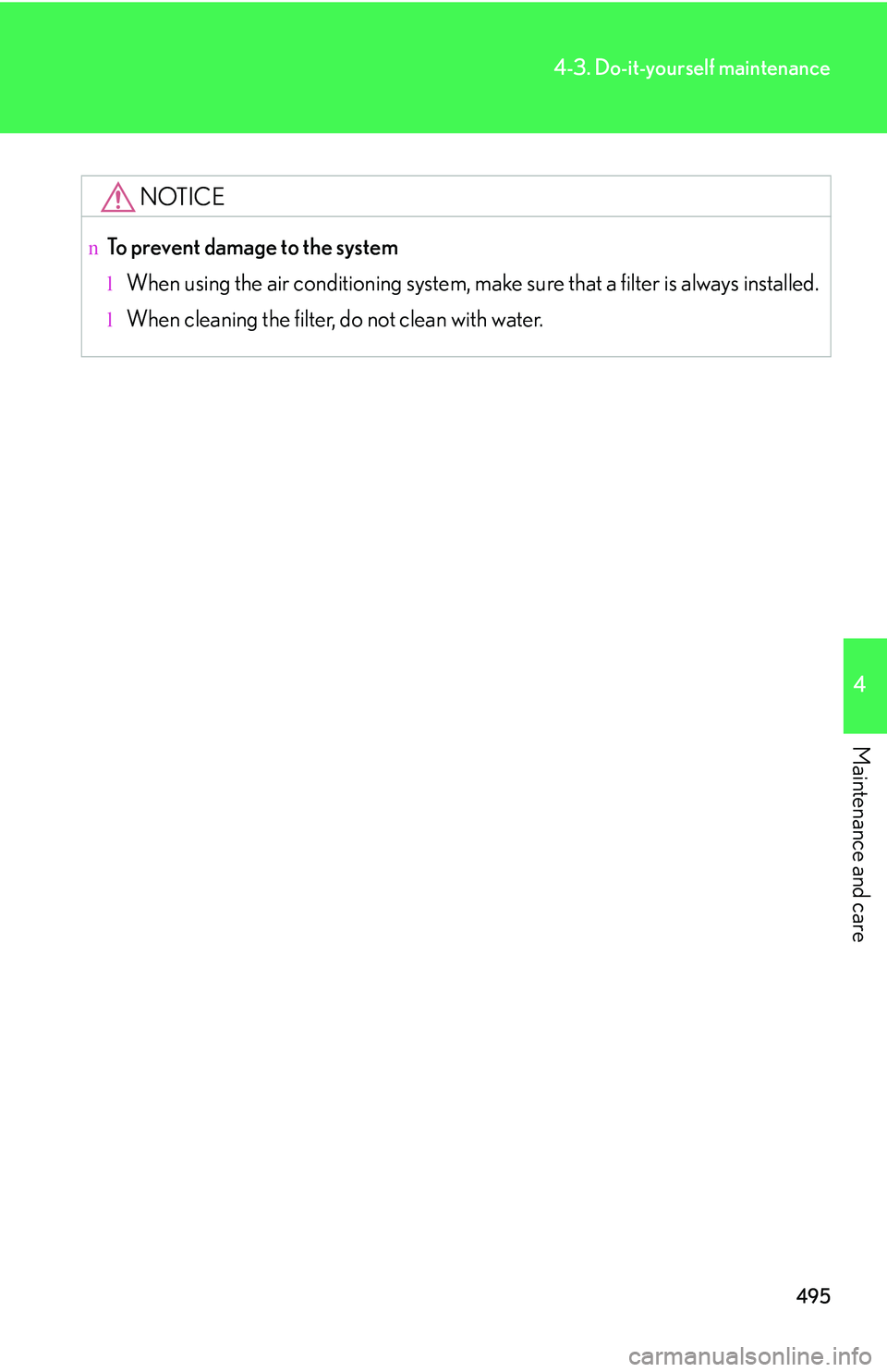 LEXUS RX350 2011  Owners Manual 495
4-3. Do-it-yourself maintenance
4

Maintenance and care
NOTICE
nTo prevent damage to the system
lWhen using the air conditioning system, make sure that a filter is always installed.
lWhen cleaning