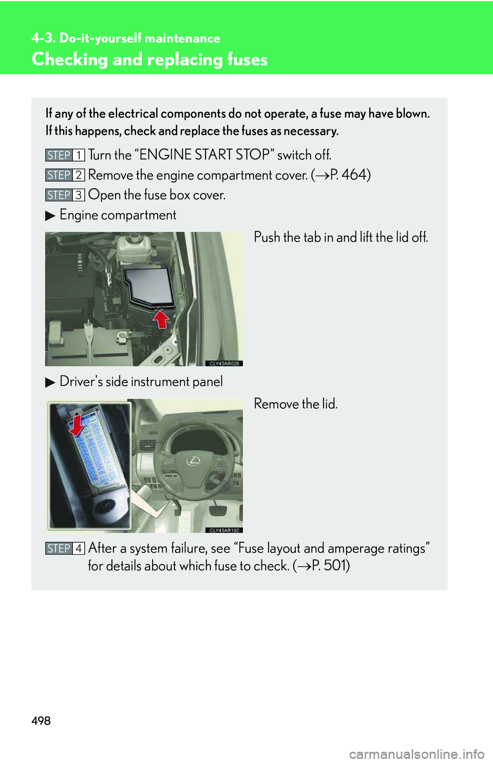 LEXUS RX350 2011  Owners Manual 498
4-3. Do-it-yourself maintenance
Checking and replacing fuses
If any of the electrical components do not operate, a fuse may have blown.
If this happens, check and replace the fuses as necessary.
T