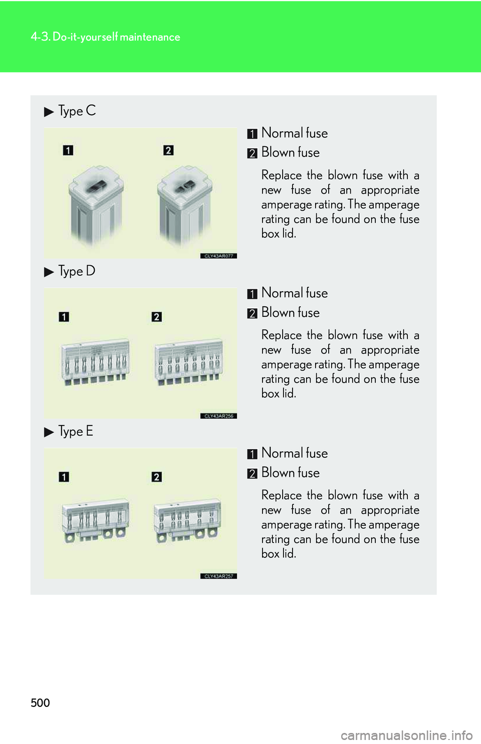 LEXUS RX350 2011  Owners Manual 500
4-3. Do-it-yourself maintenance
Type C
Normal fuse
Blown fuse
Replace the blown fuse with a
new fuse of an appropriate
amperage rating. The amperage
rating can be found on the fuse
box lid.
Type D